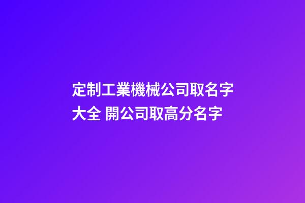 定制工業機械公司取名字大全 開公司取高分名字-第1張-公司起名-玄機派
